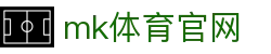 MK体育官方网站 - MK SPORTS 官网入口
